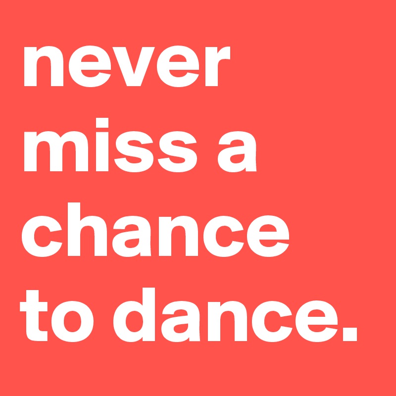 Never miss a chance to dance