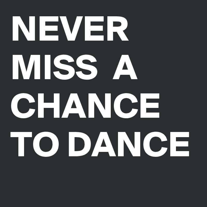 Never miss a chance to dance